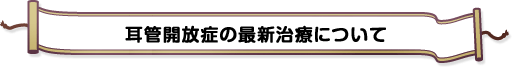 耳管開放症の最新治療について